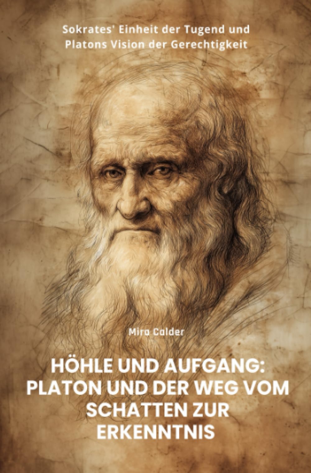 Höhle und Aufgang: Platon und der Weg vom Schatten zur Erkenntnis: Sokrates' Einheit der Tugend und Platons Vision der Gerechtigkeit