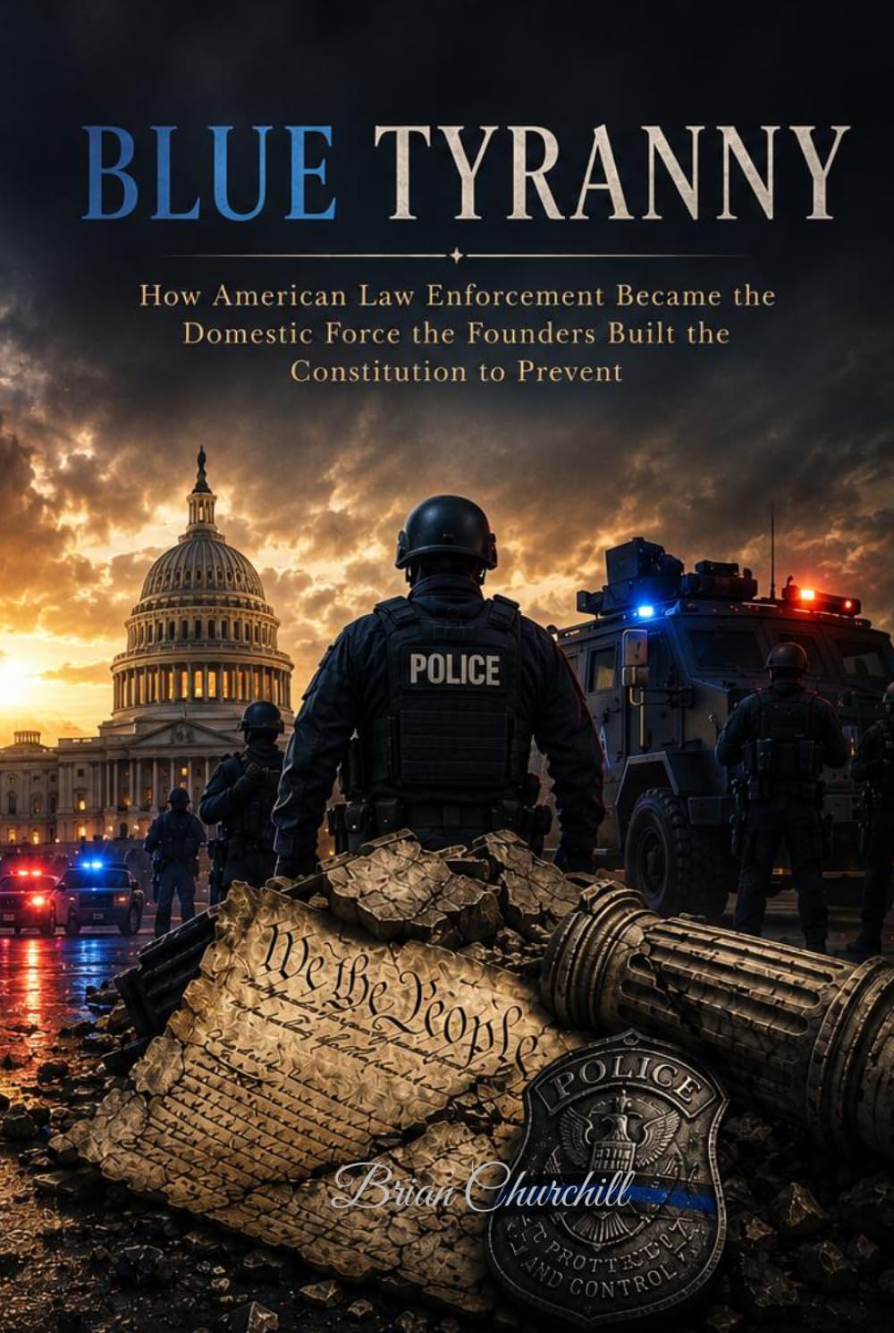 Blue Tyranny: How American Law Enforcement Became the Domestic Force the Founders Built the Constitution to Prevent (The Broken Republic Series)