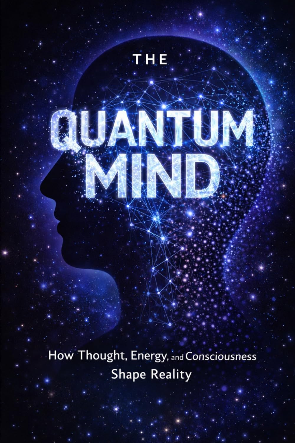 The Quantum Mind: How Thought, Energy, and Consciousness Shape Reality (The Quantum Reality Series)