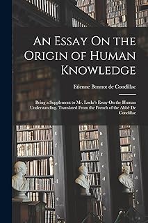An Essay On the Origin of Human Knowledge: Being a Supplement to Mr. Locke's Essay On the Human Understanding. Translated From the French of the Abbè De Condillac