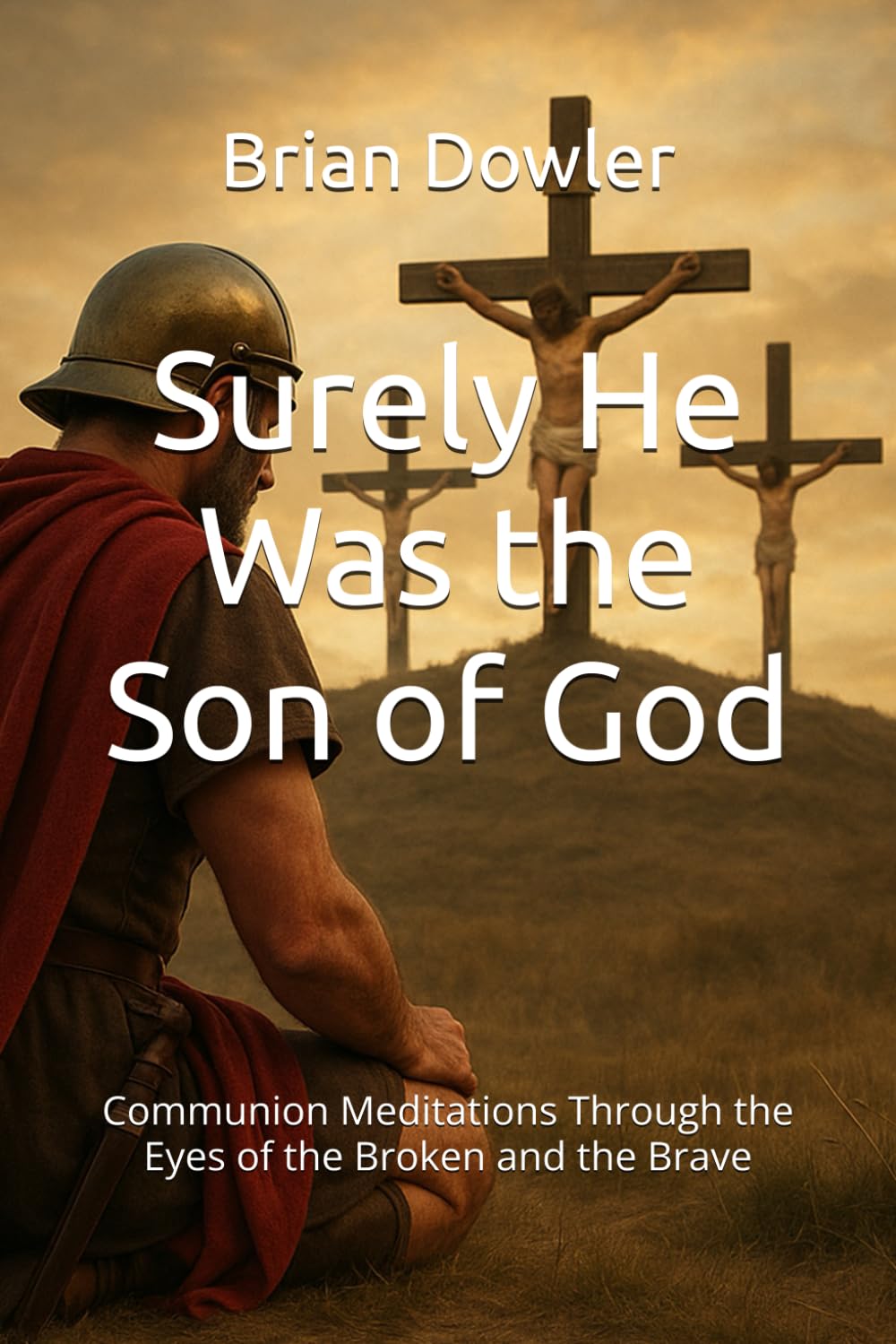 Surely He Was the Son of God: Communion Meditations Through the Eyes of the Broken and the Brave