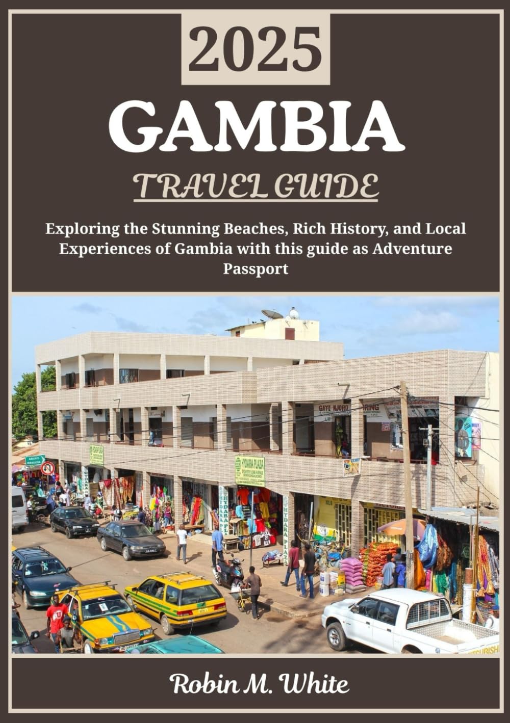 GAMBIA TRAVEL GUIDE 2025: Gambia Uncovered: Exploring Stunning Beaches, Rich History, and Local Experiences (Robin M. White's Ultimate Travel and Tourist Guides)