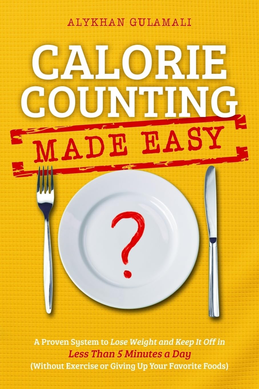Calorie Counting Made Easy: A Proven System to Lose Weight and Keep It Off in Less Than 5 Minutes a Day (Without Exercise or Giving Up Your Favorite Foods)