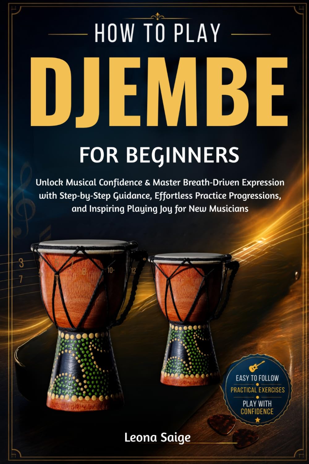 How To Play Djembe For Beginners: Build Real Rhythm Skills & Confident Groove Mastery With Practical Hand Techniques, Inspiring Play, and Authentic Percussion Insight Every Music Lover Craves