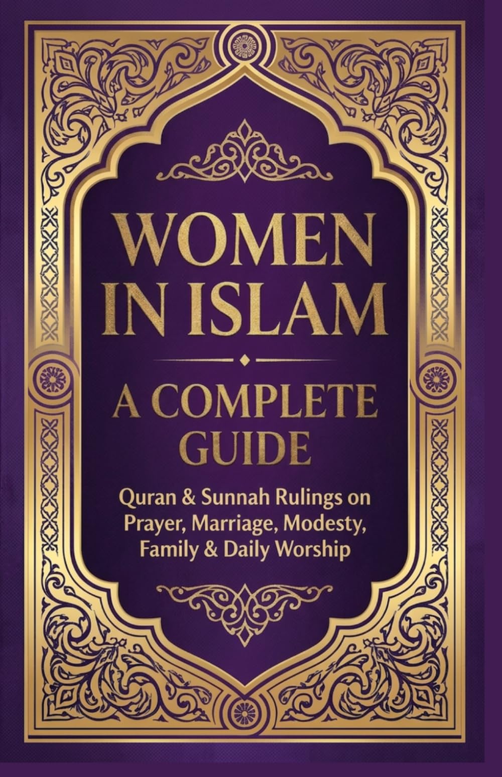 Women In Islam A Complete Guide: Quran & Sunnah Rulings On Prayers, Marriage, Modesty, Family & Daily Worship