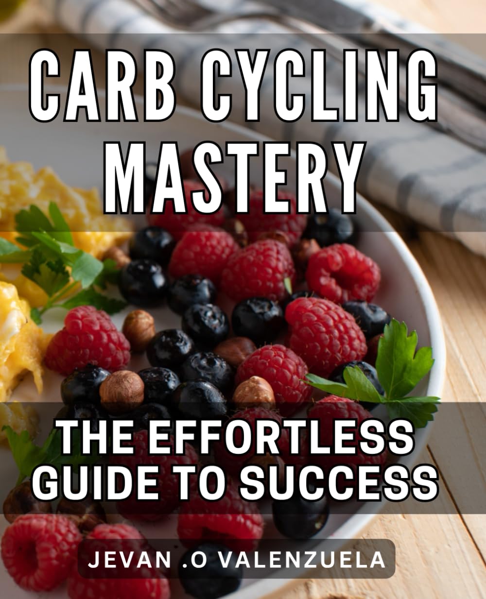 Carb Cycling Mastery: The Effortless Guide to Success: Revolutionize Your Health and Fitness with Easy Carb Cycling Techniques