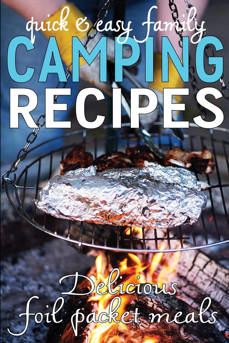 Quick & Easy Family Camping Recipes: Delicious Foil Packet Meals: Volume 3 (Camping Guides)