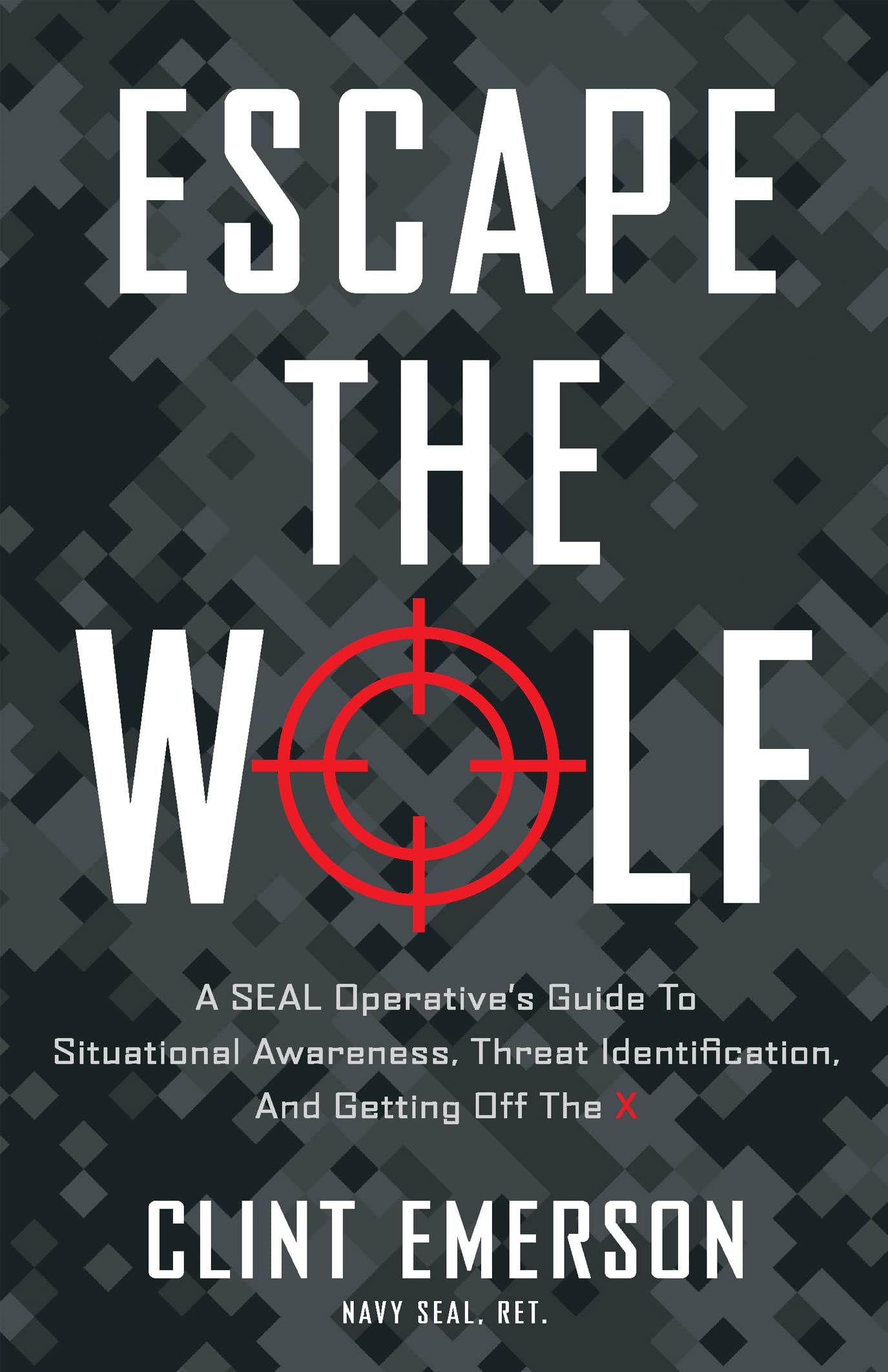 Escape the Wolf: A SEAL Operative’s Guide to Situational Awareness, Threat Identification, and Getting Off The X