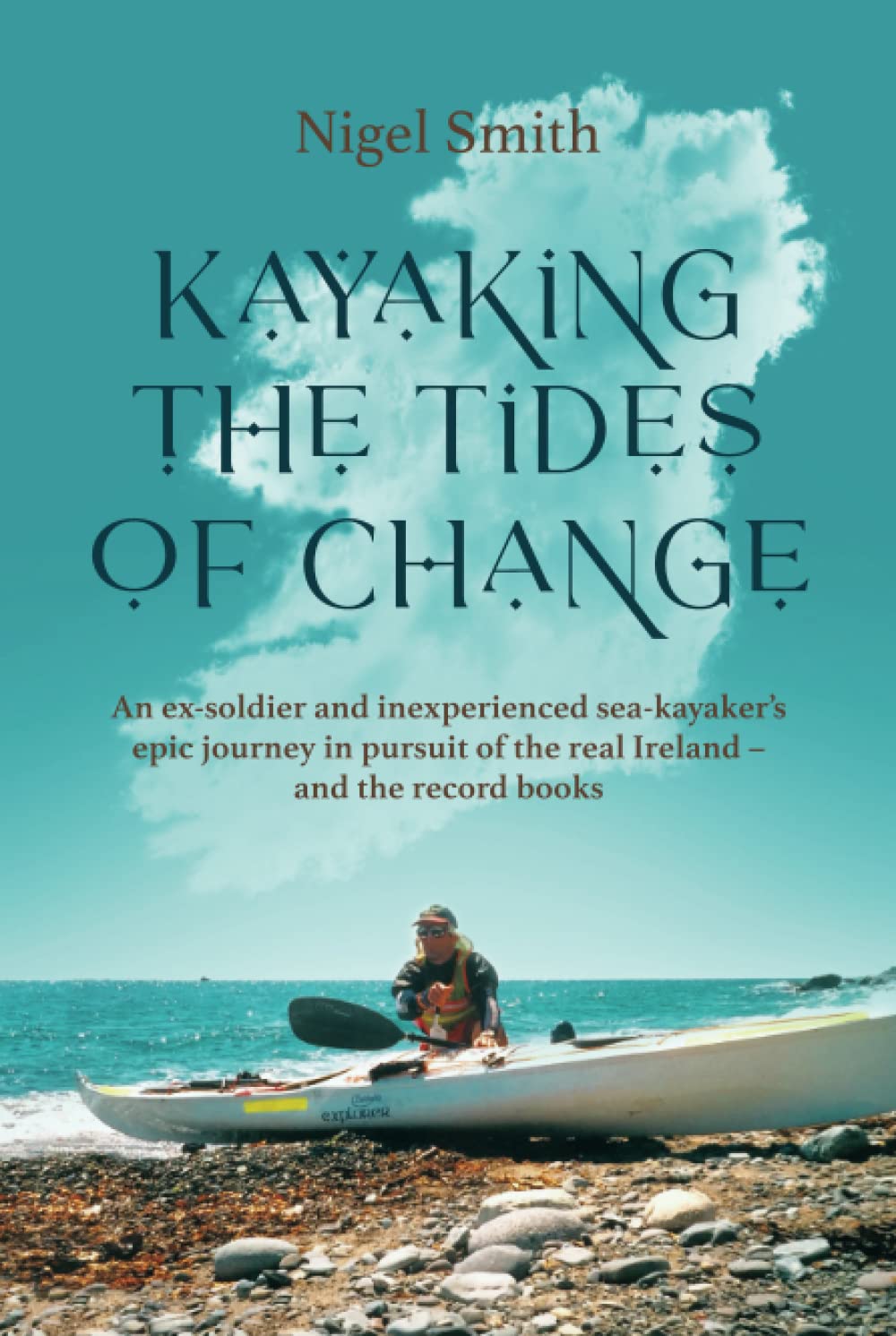 KAYAKING THE TIDES OF CHANGE: An ex-soldier and inexperienced sea-kayaker’s epic journey in pursuit of the real Ireland - and the record books