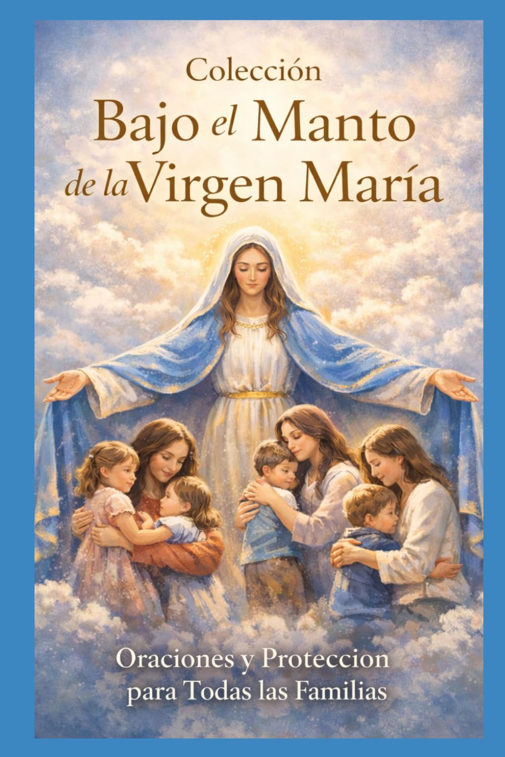 Para las Madres: Oraciones de amor y protección bajo el manto de la Virgen María: 1