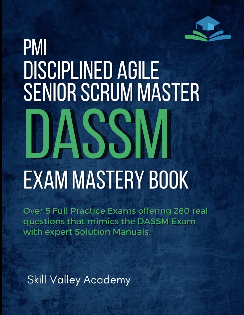 PMI Disciplined Agile Senior Scrum Master (DASSM) Exam Mastery Book: Over 5 Full Practice Exams offering 260 real questions that mimics the DASSM Exam with expert Solution Manuals.