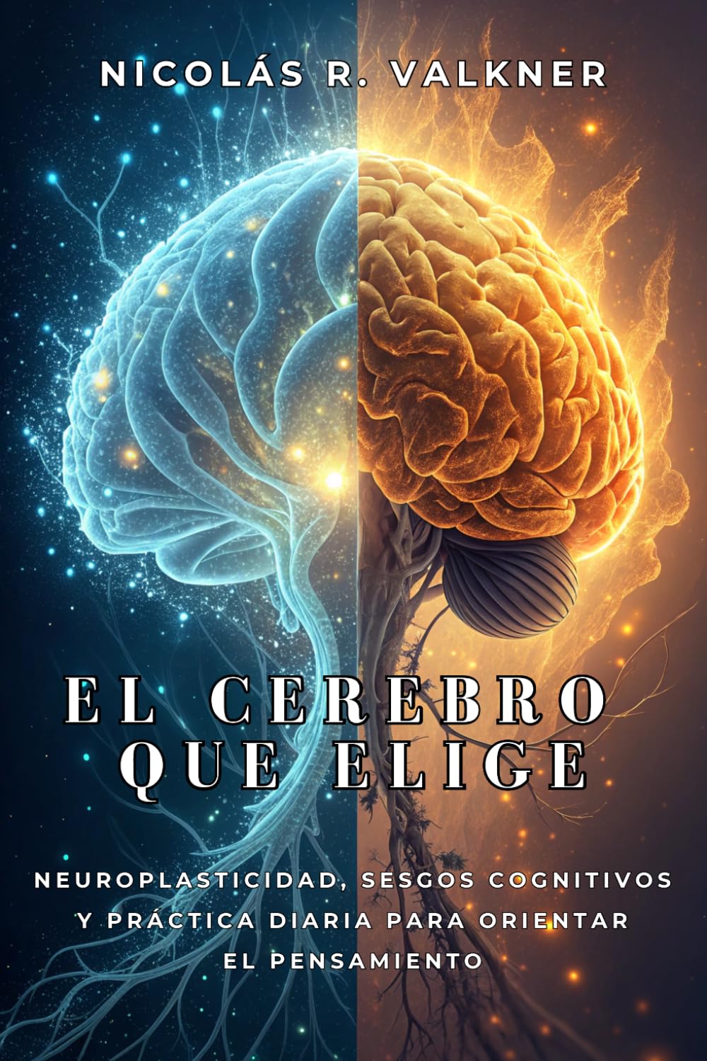 EL CEREBRO QUE ELIGE. Neuroplasticidad, sesgos cognitivos y práctica diaria para orientar el pensamiento: Un recorrido por los patrones mentales que influyen en tus decisiones