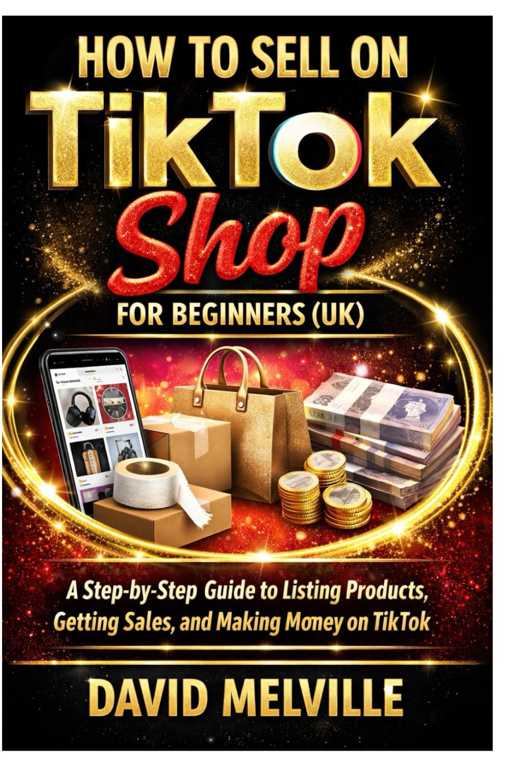 How to Sell on TikTok Shop for Beginners (UK): A Step-by-Step Guide to Listing Products, Getting Sales, and Making Money on TikTok
