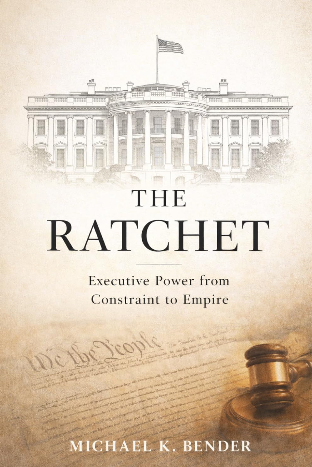THE RATCHET: How American Executive Power Became Irreversible: From Constitutional Constraint to Expansive Presidential Authority