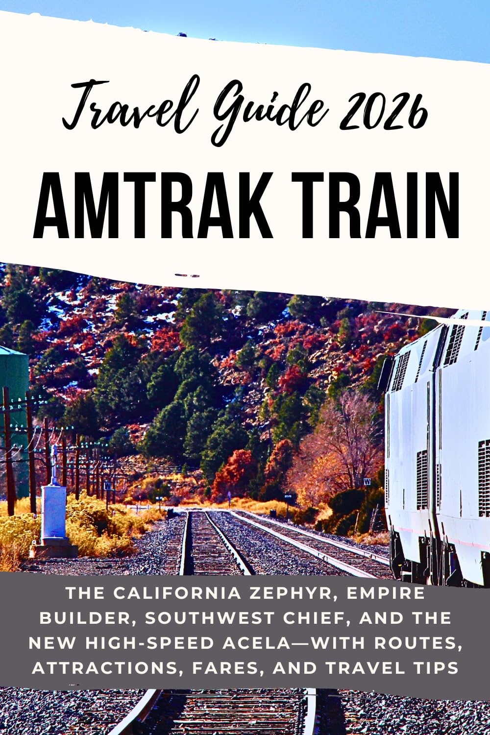 AMTRAK TRAIN TRAVEL GUIDE 2026: The California Zephyr, Empire Builder, Southwest Chief, and the New High-Speed Acela—with Routes, Attractions, Fares, and Travel Tips