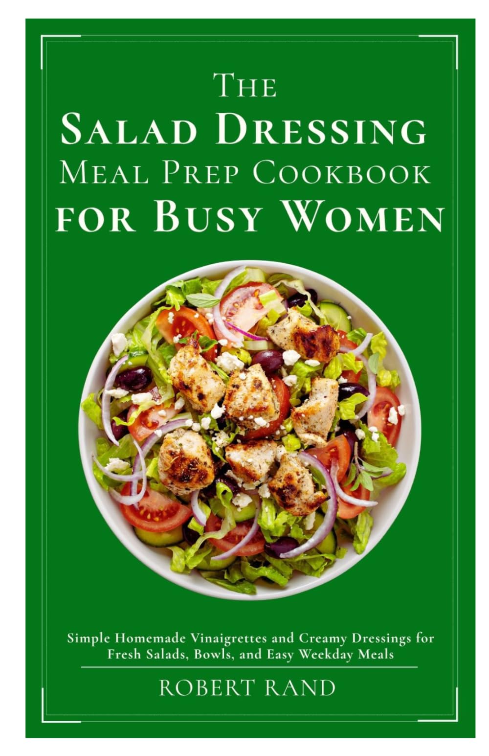 The Salad Dressing Meal Prep Cookbook for Busy Women: Simple Homemade Vinaigrettes and Creamy Dressings for Fresh Salads, Bowls, and Easy Weekday Meals