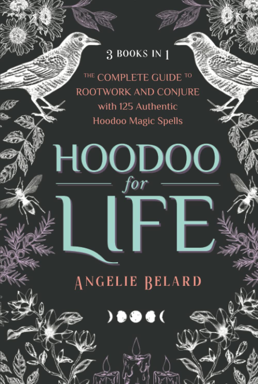 Hoodoo for Life: The Complete Guide to Rootwork and Conjure with 125 Authentic Hoodoo Magic Spells