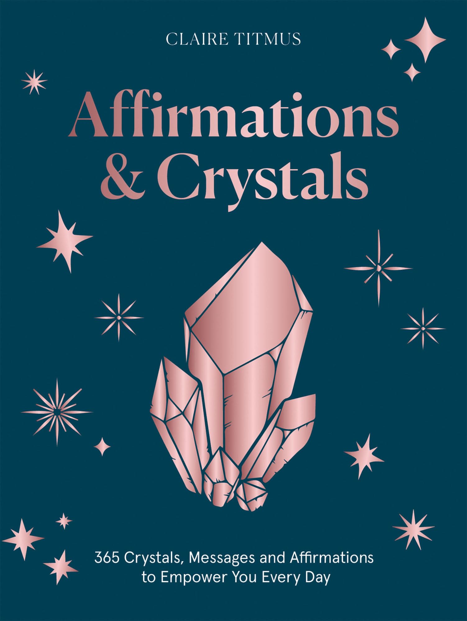 Affirmations & Crystals: 365 Crystals, Messages and Affirmations for Every Day of the Year: 365 Crystals, Messages and Affirmations to Empower You Every Day of the Year