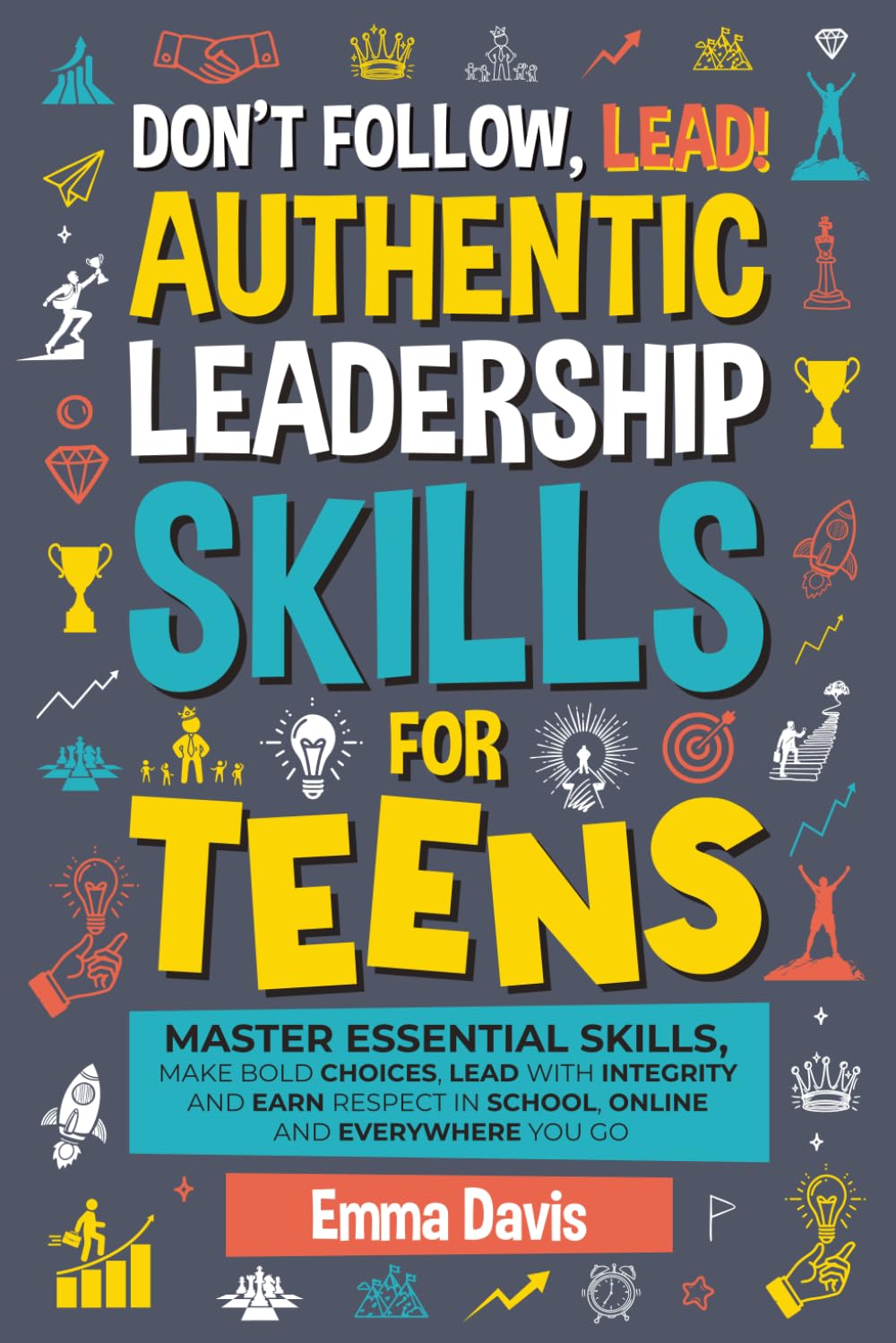 Don't Follow Lead! Authentic Leadership Skills for Teens: Master Essential Skills, Make Bold Choices, Lead with Integrity and Earn Respect in School, ... (Therapy and Mental Health Books For Teens)