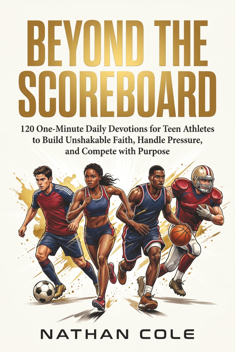 Beyond the Scoreboard: 120 One-Minute Daily Devotions for Teen Athletes to Build Unshakable Faith, Handle Pressure, and Compete with Purpose