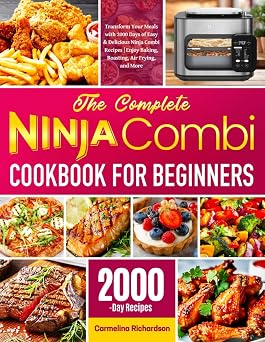 The Complete Ninja Combi Cookbook for Beginners Transform Your Meals with 2000 Days of Easy & Delicious Ninja Combi Recipes | Enjoy Baking, Roasting, Air Frying, and More