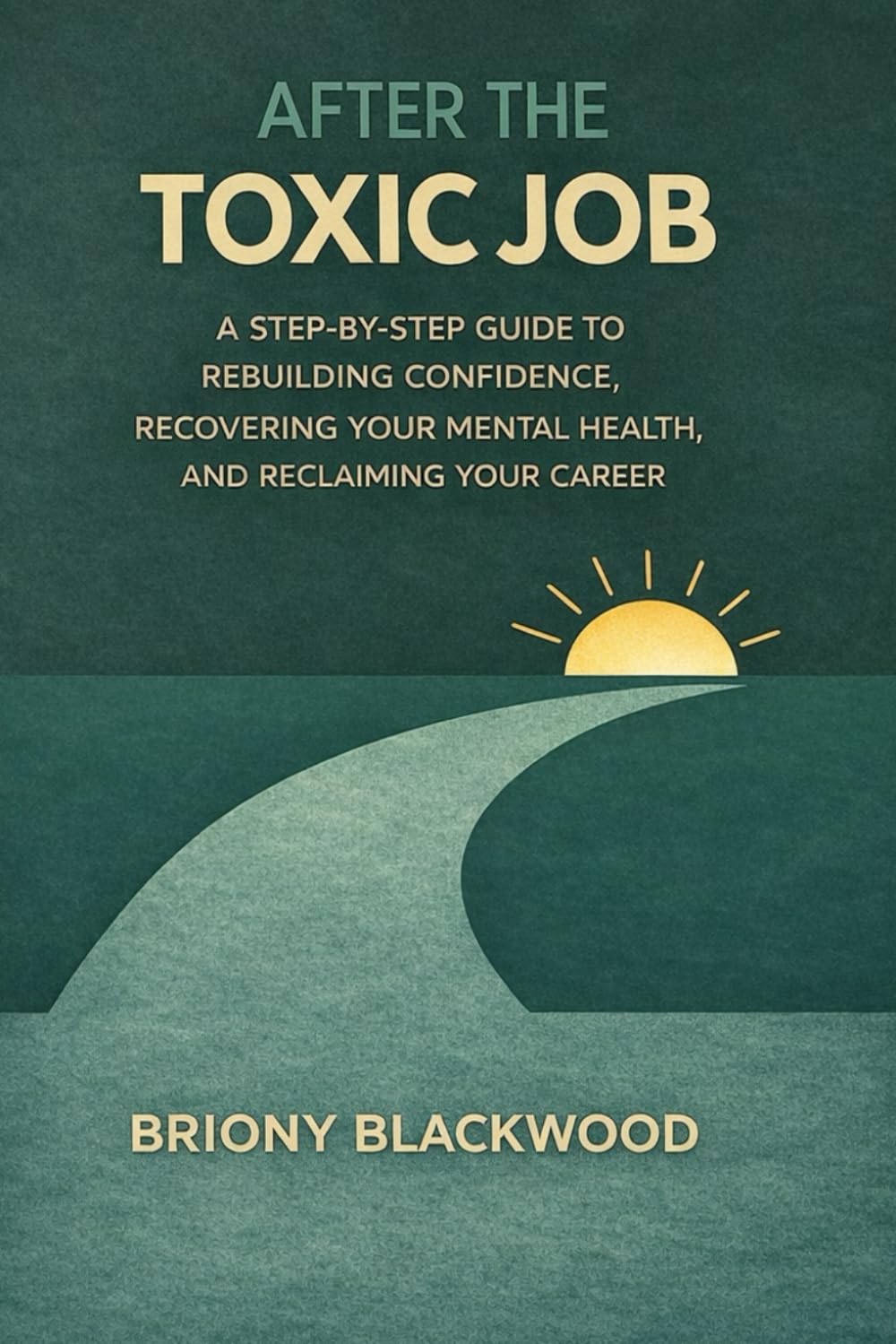 After the Toxic Job: A Step-By-Step Guide to Rebuilding Confidence, Recovering Your Mental Health, and Reclaiming Your Career