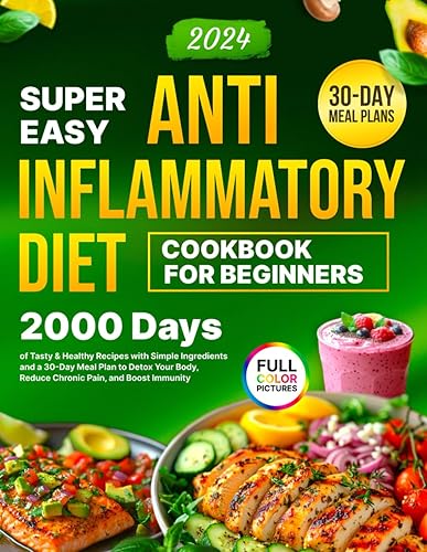 Super Easy Anti-Inflammatory Diet Cookbook for Beginners: 2000 Days of Tasty &amp; Healthy Recipes with Simple Ingredients and a 30-Day Meal Plan to Detox ... (Complete Diet Cookbook 2024 with Pictures)