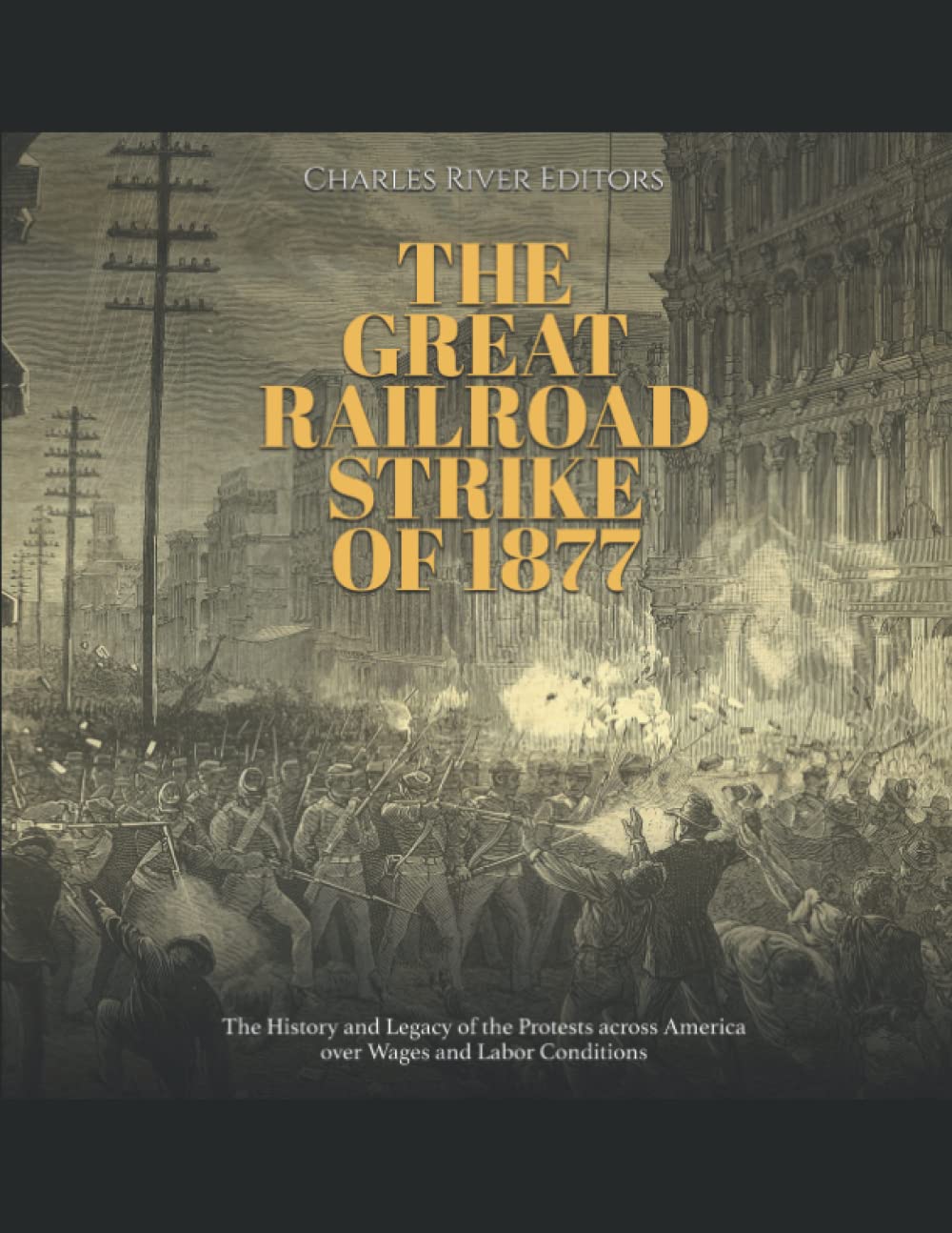 The Great Railroad Strike of 1877: The History and Legacy of the Protests across America over Wages and Labor Conditions
