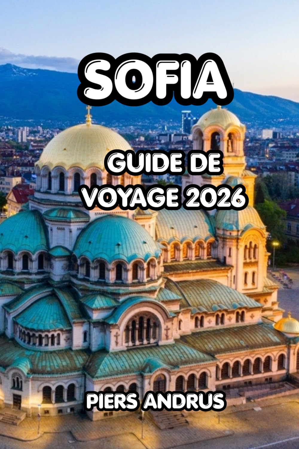 Sofia Guide de voyage 2026: Votre compagnon de voyage complet en Bulgarie pour découvrir les principales attractions, la cuisine locale, les aventures ... pour une expérience inoubliable à Sofia