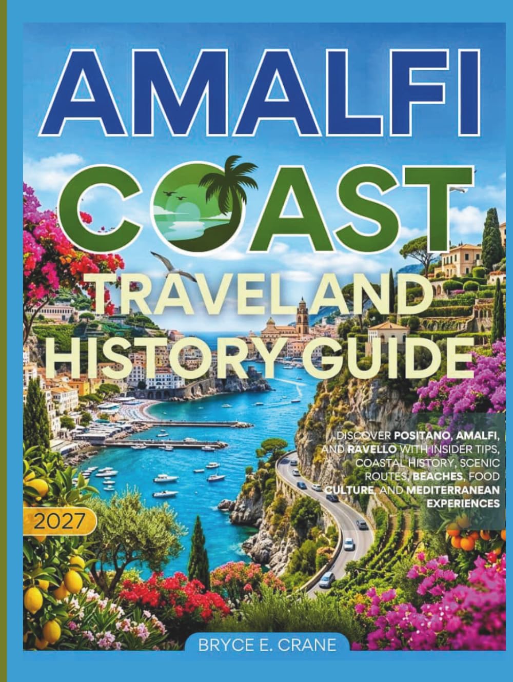AMALFI COAST TRAVEL & HISTORY GUIDE 2027 (FULL COLOR): Discover Positano, Amalfi, and Ravello with insider tips, coastal history, scenic routes, beaches, food culture, and Mediterranean experiences