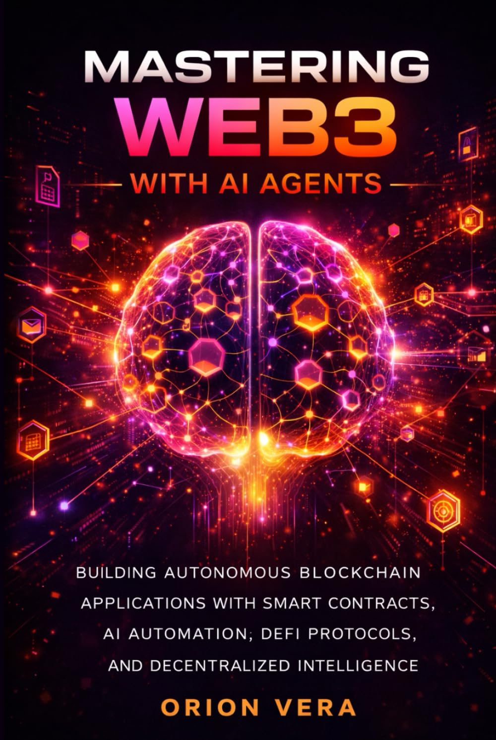 MASTERING WEB3 WITH AI AGENTS: BUILDING AUTONOMOUS BLOCKCHAIN APPLICATIONS WITH SMART CONTRACTS, AI AUTOMATION, DEFI PROTOCOLS, AND DECENTRALIZED INTELLIGENCE