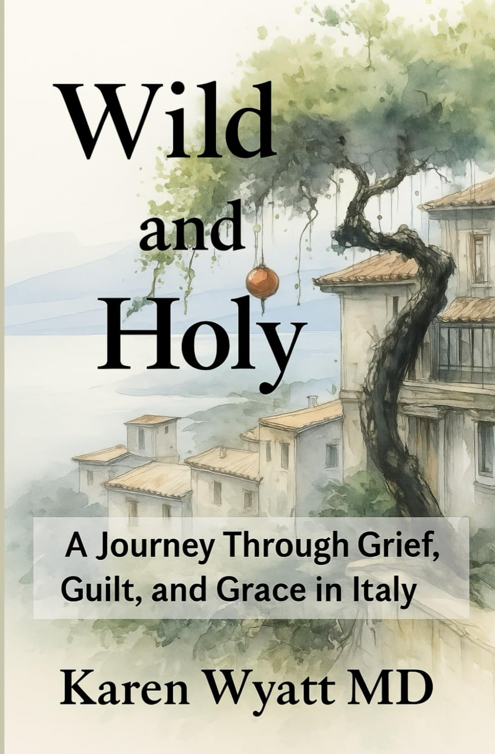 Wild and Holy: A Journey Through Grief, Guilt, and Grace in Italy