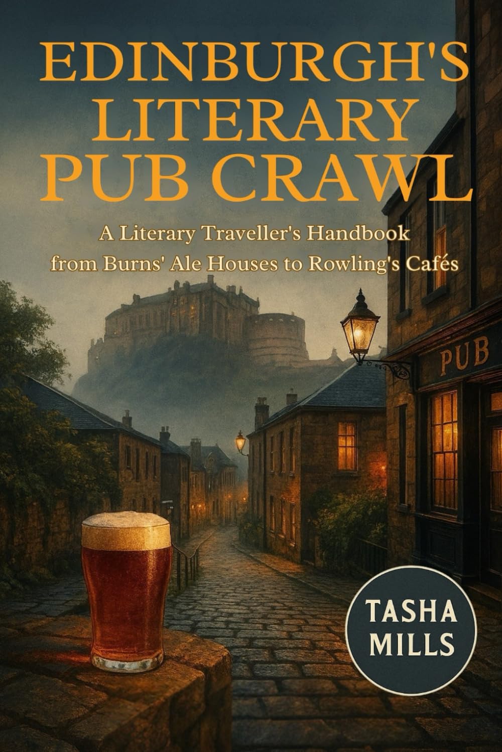 EDINBURGH'S LITERARY PUB CRAWL: A Literary Traveller's Handbook from Burns' Ale Houses to Rowling's Cafés