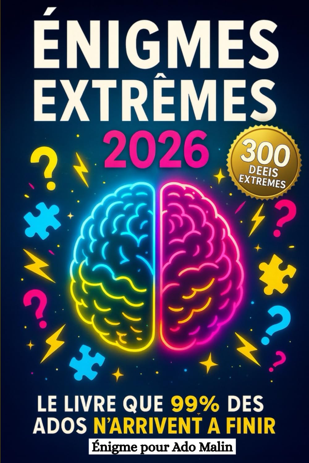 Énigmes Extrêmes 2026 - Le Livre Que 99% Des Ados N’arrivent À Finir - Énigme pour Ado Malin: 300 Défis pour ados futés : casse-têtes et énigmes étonnantes pour les 10-16 ans