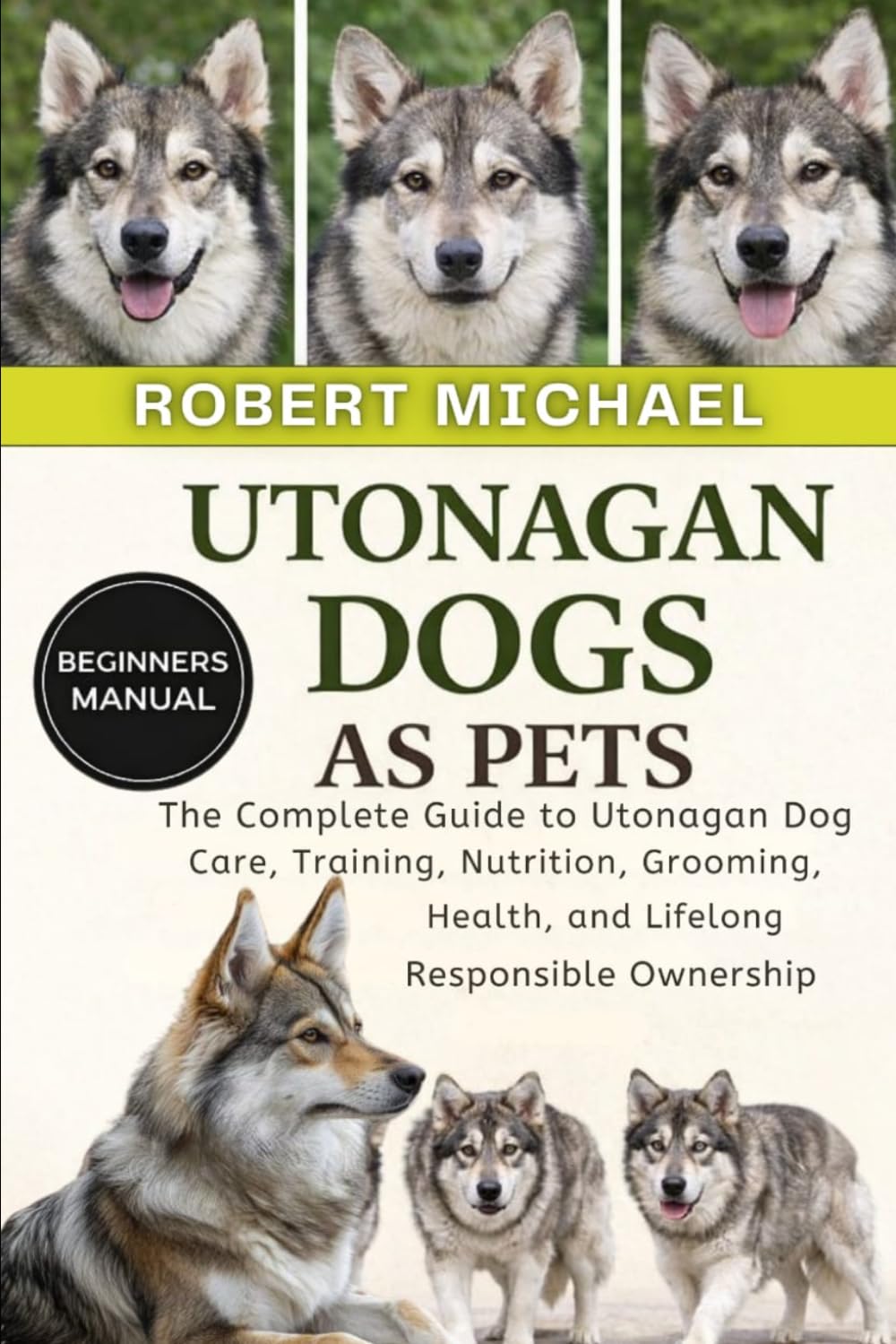 UTONAGAN DOGS AS PETS: The Complete Guide to Utonagan Dog Care, Training, Nutrition, Grooming, Health, and Lifelong Responsible Ownership