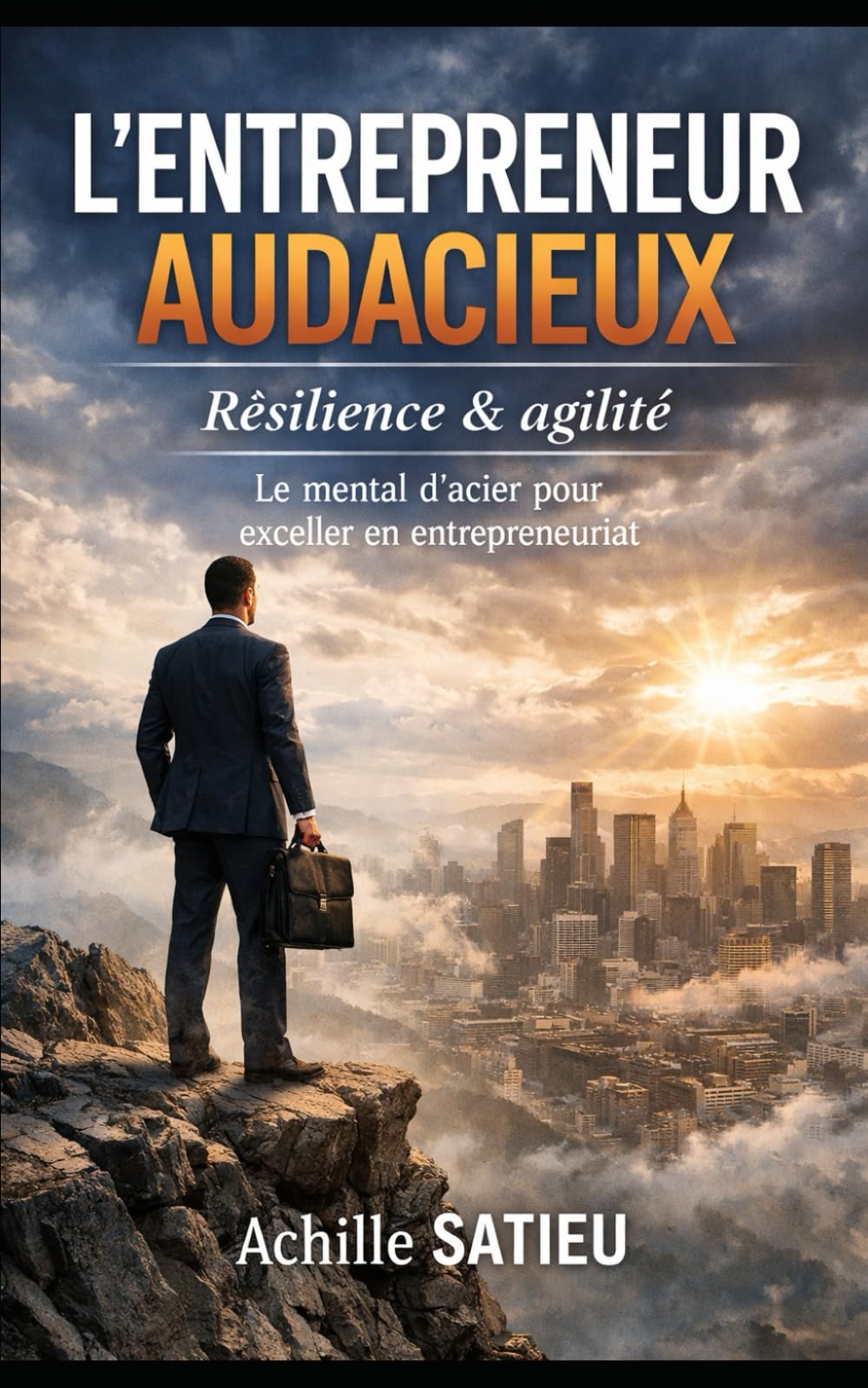 L’ENTREPRENEUR AUDACIEUX: Résilience & Agilité — Le mental d’acier pour exceller en entrepreneuriat