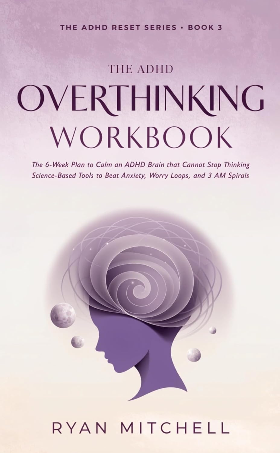 The ADHD Overthinking Workbook: The 6-Week Plan to Calm an ADHD Brain that Cannot Stop Thinking. Science-Based Tools to Beat Anxiety, Worry Loops, and 3 AM Spirals (The ADHD Reset Series)
