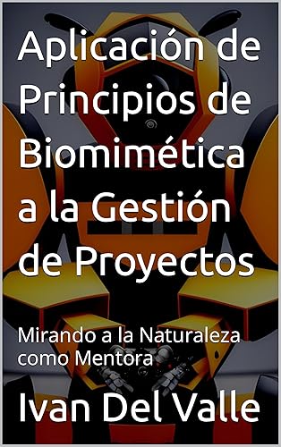 Aplicación de Principios de Biomimética a la Gestión de Proyectos Mirando a la Naturaleza como Mentora (Spanish Edition)