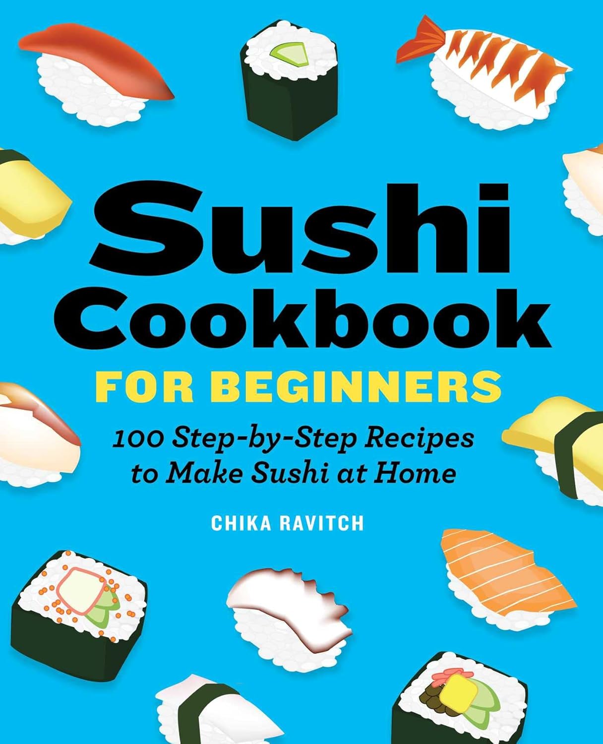 Sushi Cookbook for Beginners: 100 Step-By-Step Recipes to Make Sushi at