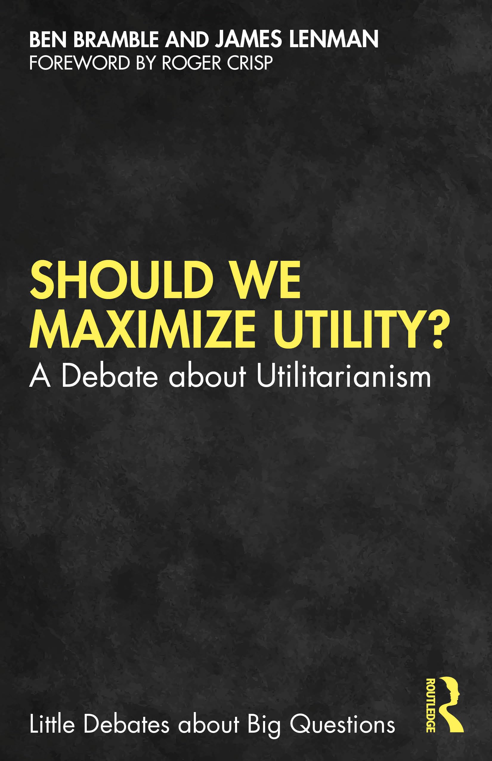 Should We Maximize Utility?: A Debate about Utilitarianism (Little Debates about Big Questions)