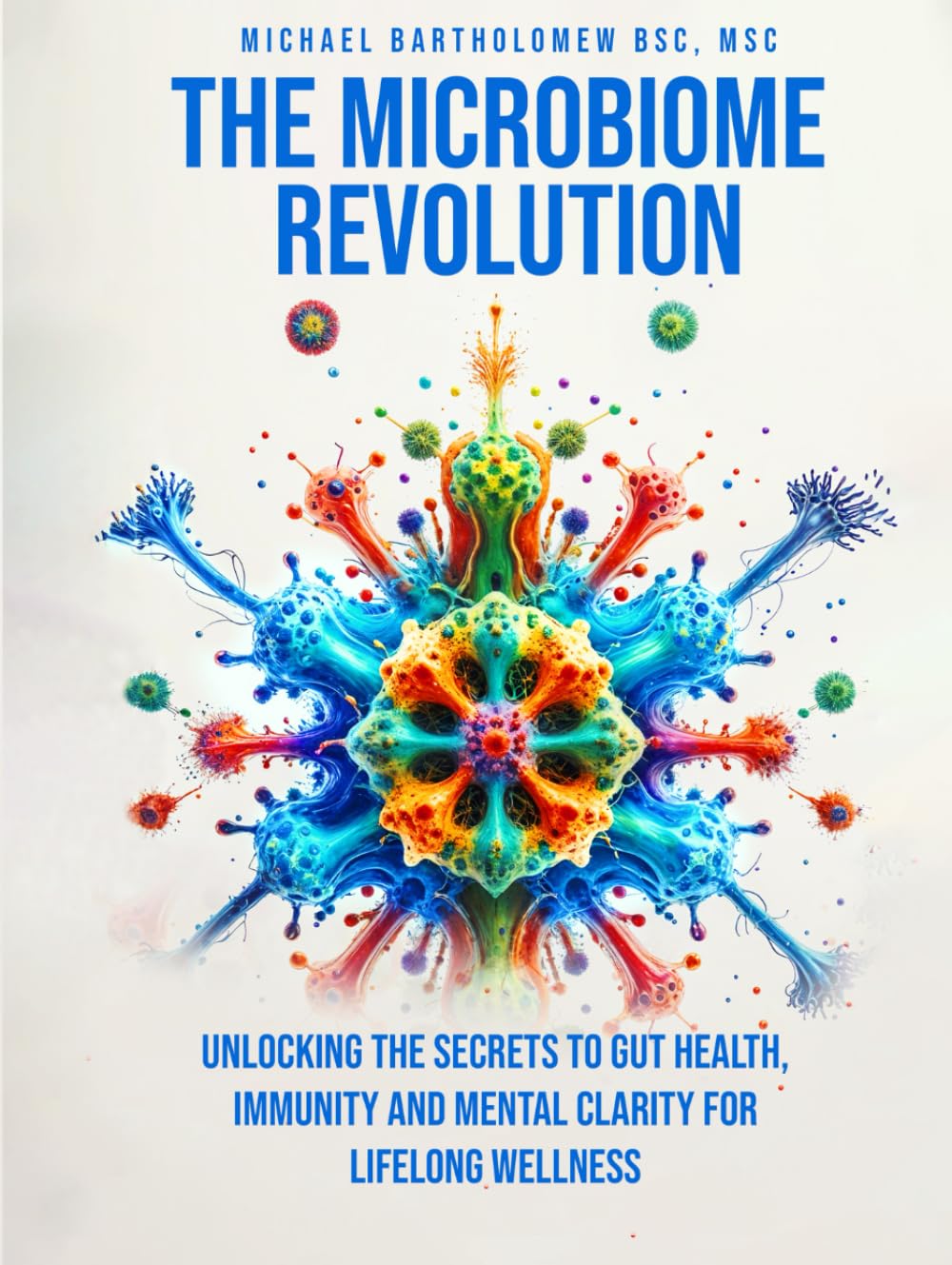 THE MICROBIOME REVOLUTION: Unlocking the Secrets to Gut Health, Immunity, And Mental Clarity For Lifelong Wellness
