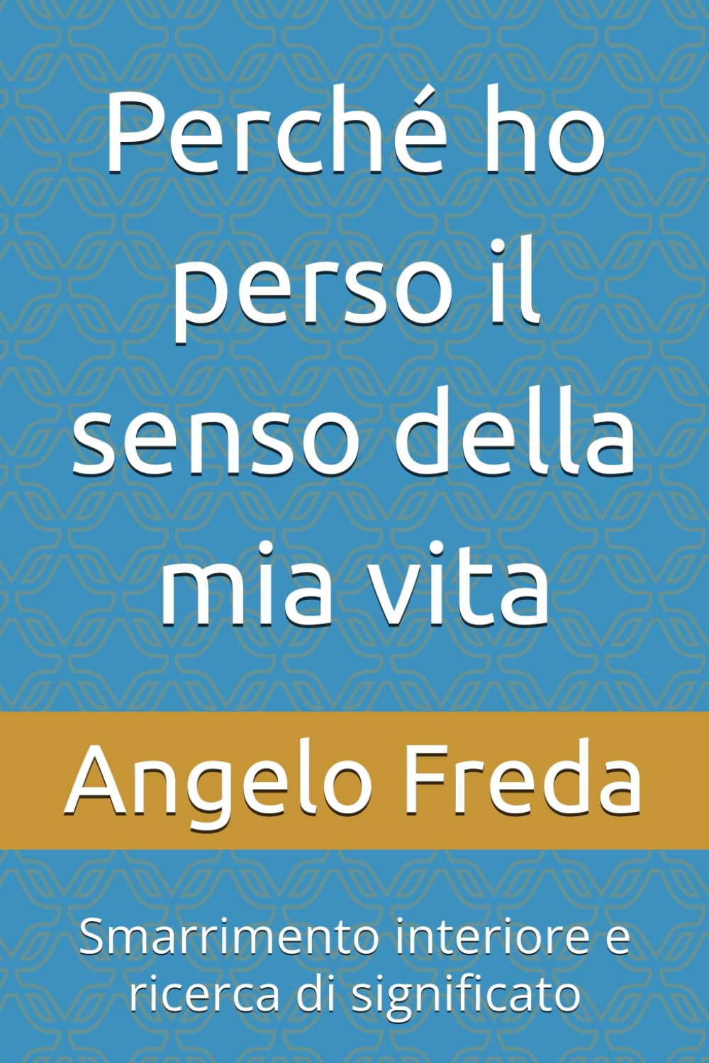 Perché ho perso il senso della mia vita: Smarrimento interiore e ricerca di significato (IL LIBRO DEL PERCHE')