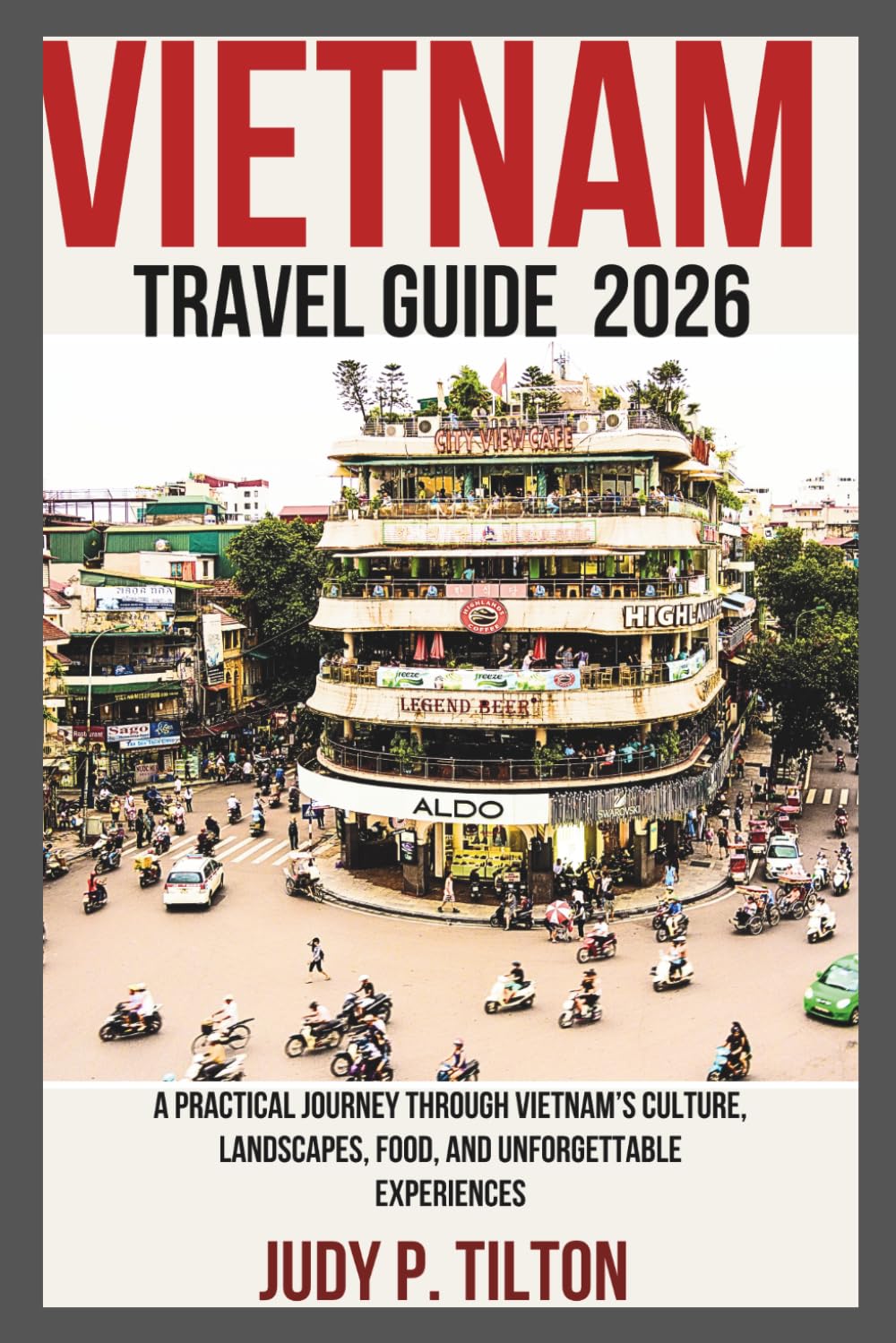 VIETNAM TRAVEL GUIDE 2026: A Practical Journey Through Vietnam’s Culture, Landscapes, Food, and Unforgettable Experiences