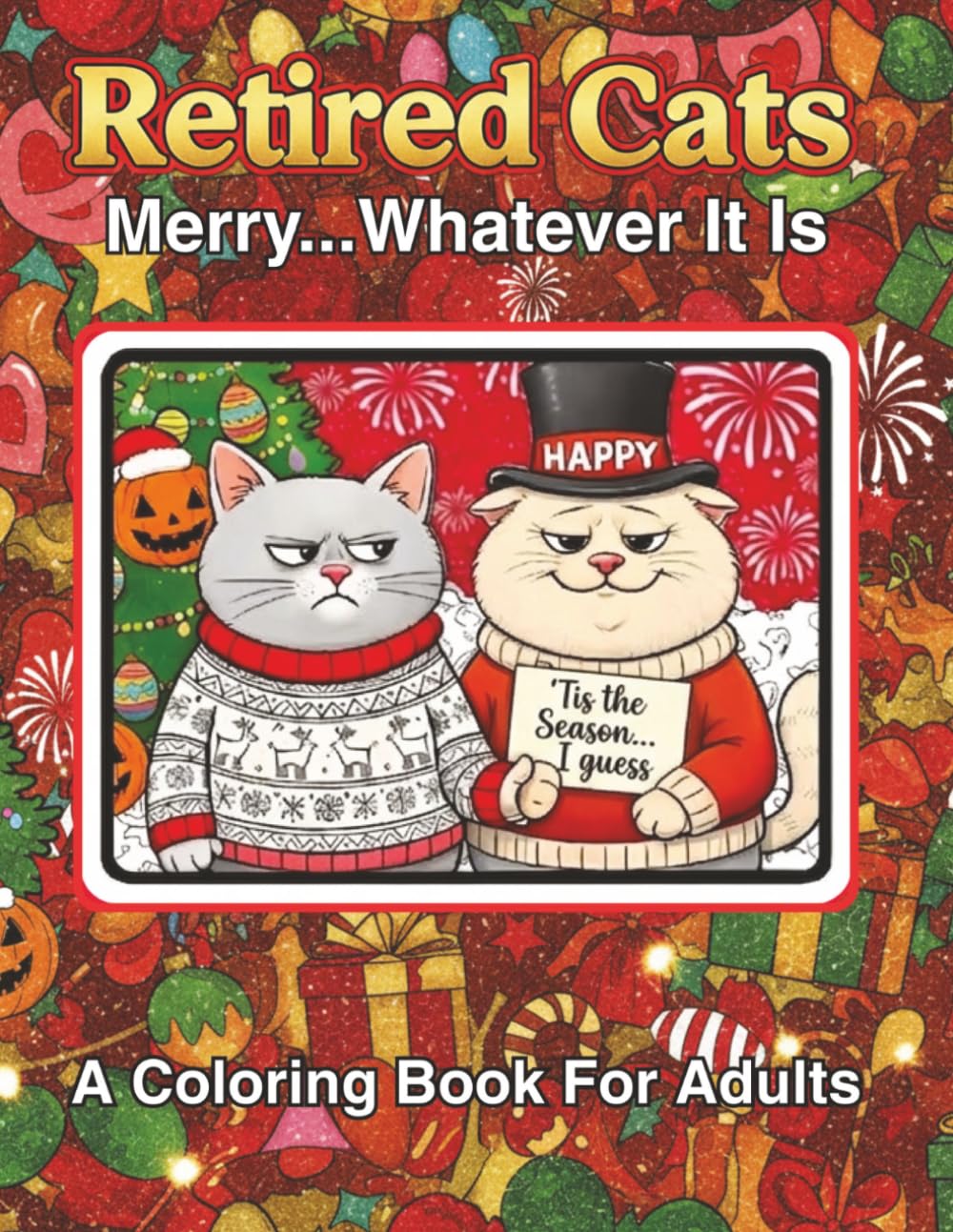 Retired Cats: Merry... Whatever It Is: | A Hilarious Adult Coloring Book of Sarcastic Felines