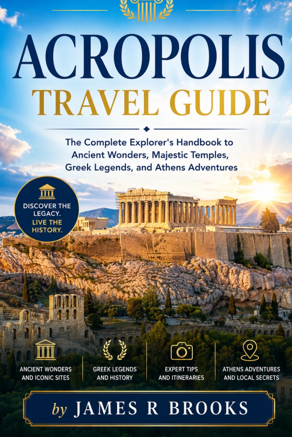 ACROPOLIS TRAVEL GUIDE: The Complete Explorer's Handbook to Ancient Wonders, Majestic Temples, Greek Legends, and Athens Adventures
