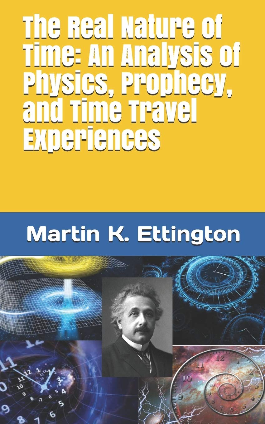 The Real Nature of Time: An Analysis of Physics, Prophecy, and Time Travel Experiences: 2 (The Time Travel and Parallel Dimensions Series)