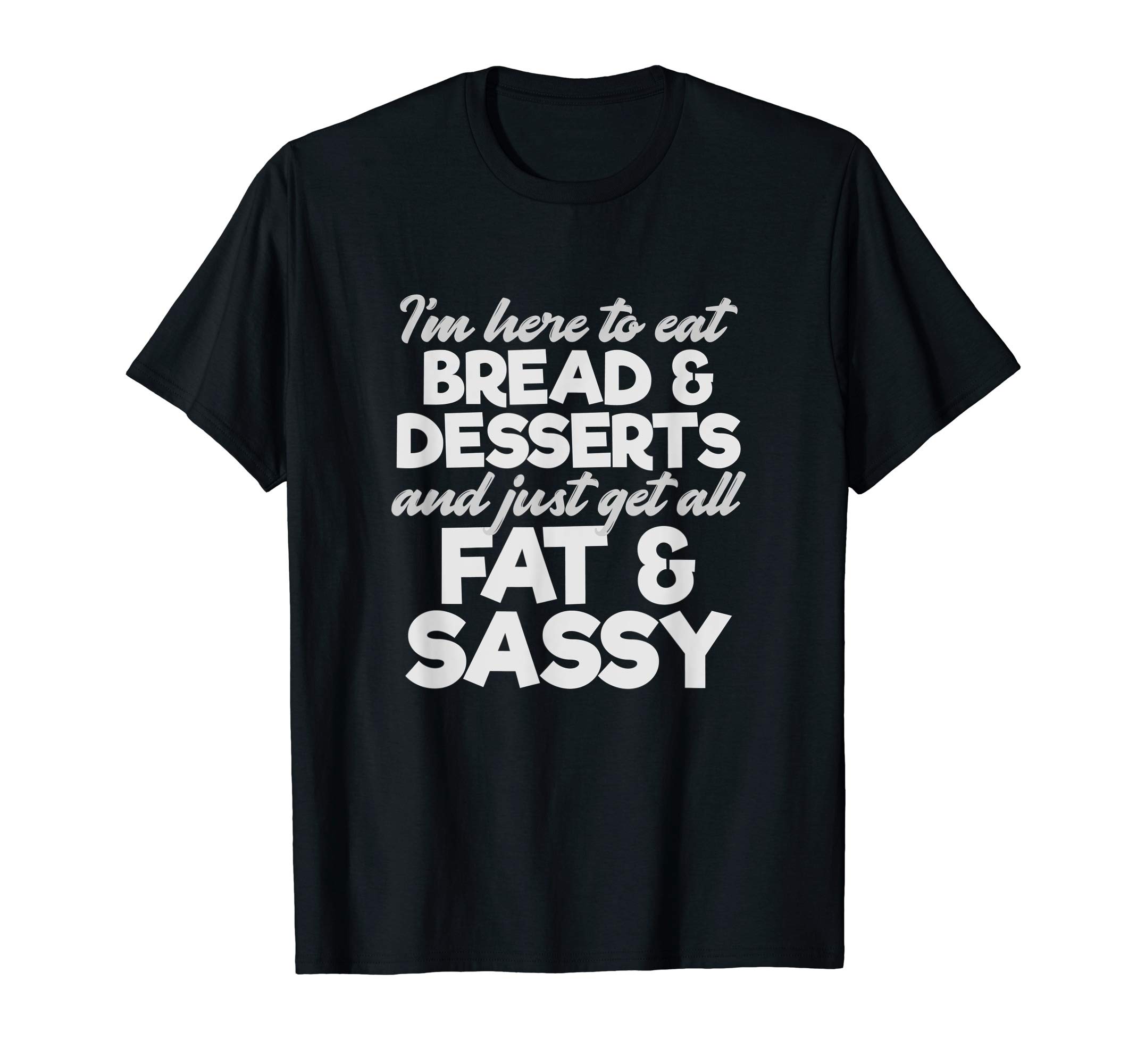 Hype Memes Co.I'm Here To Eat Bread & Desserts And Get All Fat & Sassy T-ShirtOEKO-TEX STANDARD 100
