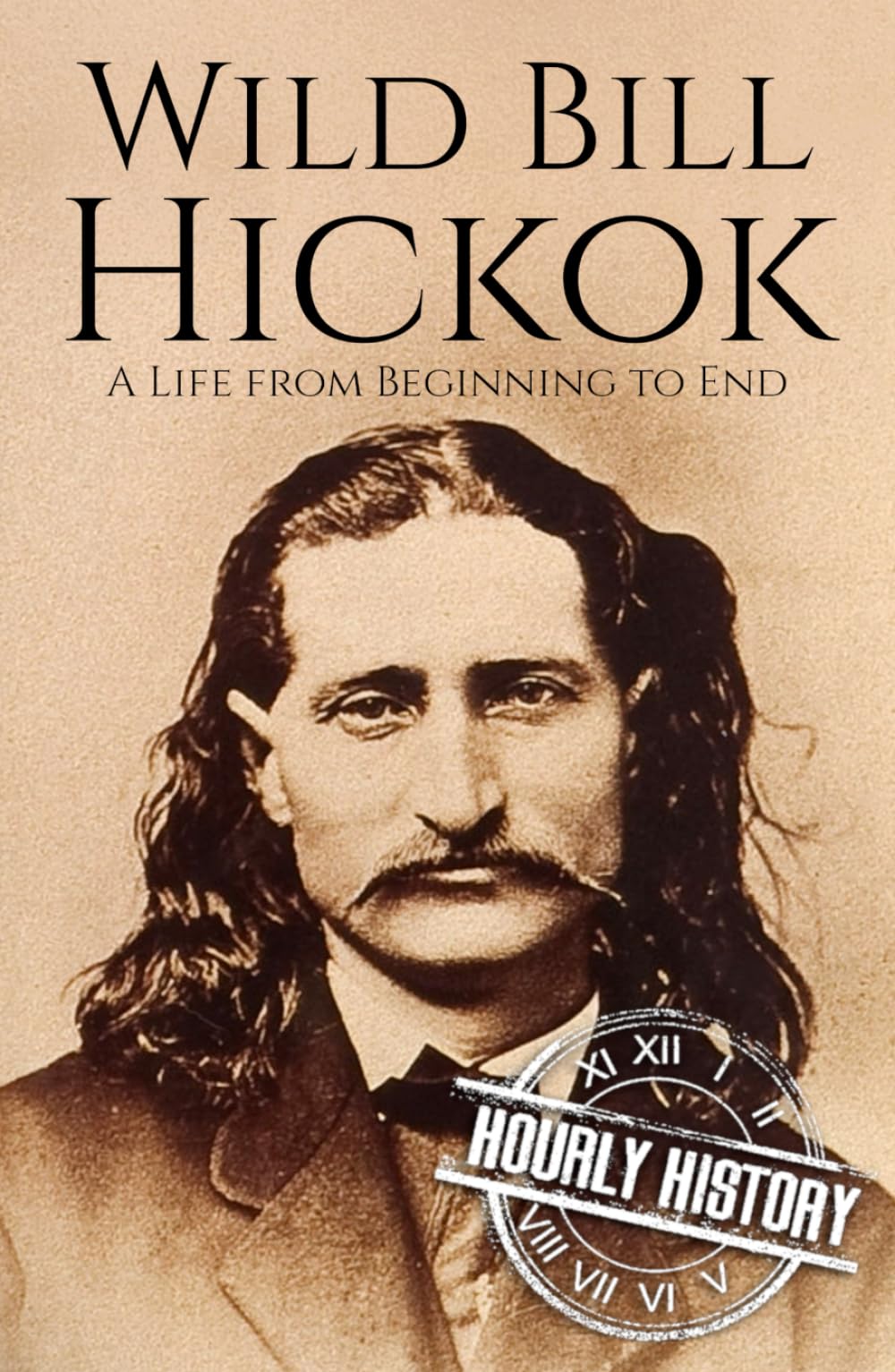 Wild Bill Hickok: A Life from Beginning to End (Old West)