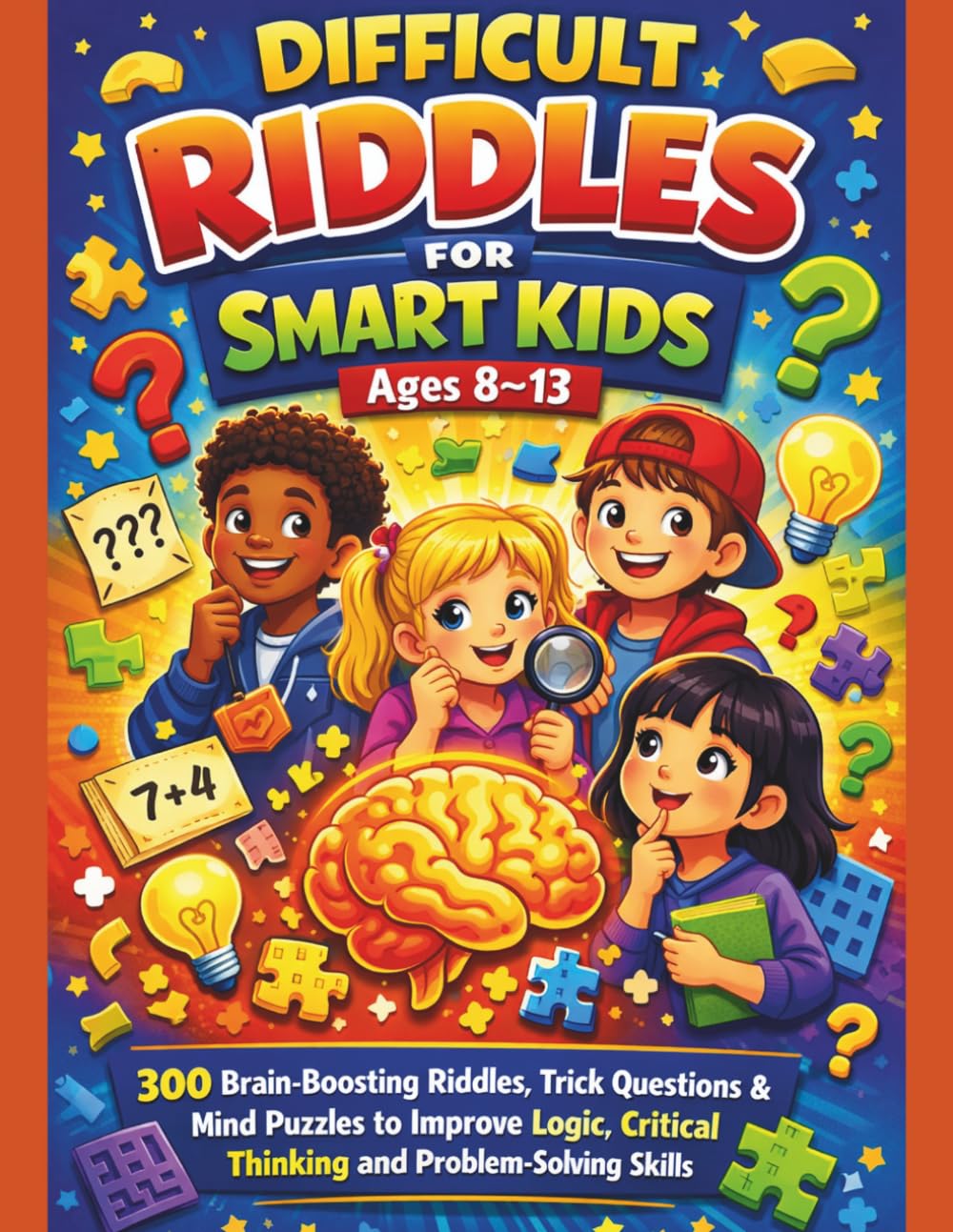 Difficult Riddles for Smart Kids Ages 8–13: 300 Brain-Boosting Riddles, Trick Questions & Mind Puzzles to Improve Logic, Critical Thinking and Problem-Solving Skills