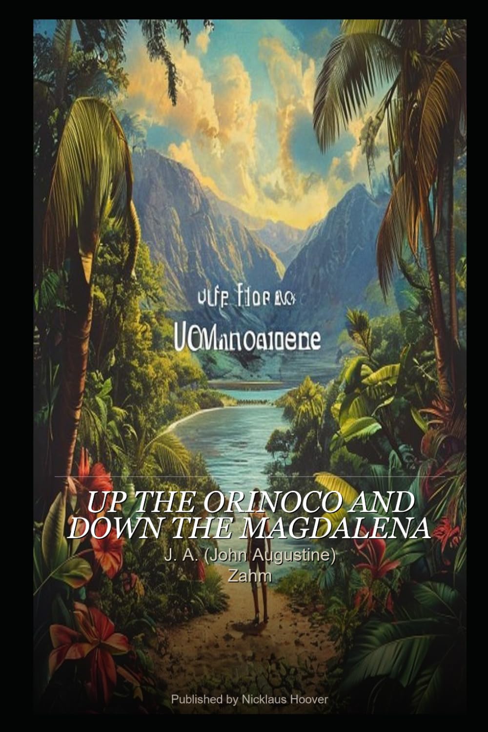 Up the Orinoco and Down the Magdalena (Illustrated & Annotated Edition): With 10 Original Illustrations & New Editorial Introduction